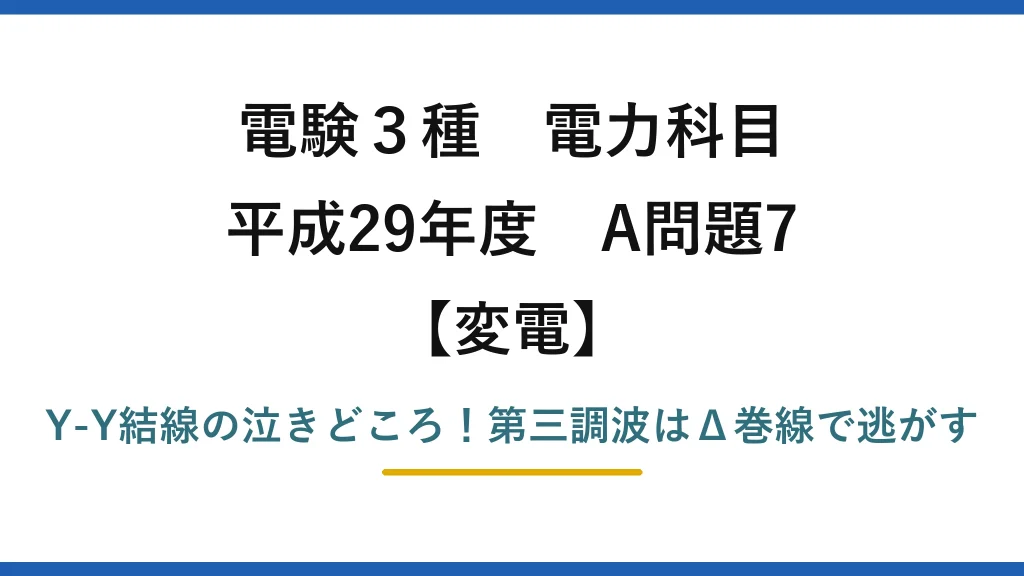 電験3種 電力科目 変電 平成29年度 A問題7 Y-Y結線の泣きどころ！第三調波はΔ巻線で逃がす