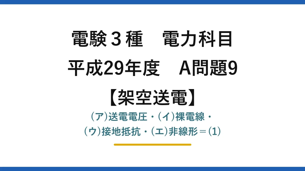 電験3種 電力科目【架空送電】平成29年度 A問題9 (ア)送電電圧・(イ)裸電線・(ウ)接地抵抗・(エ)非線形＝(1)