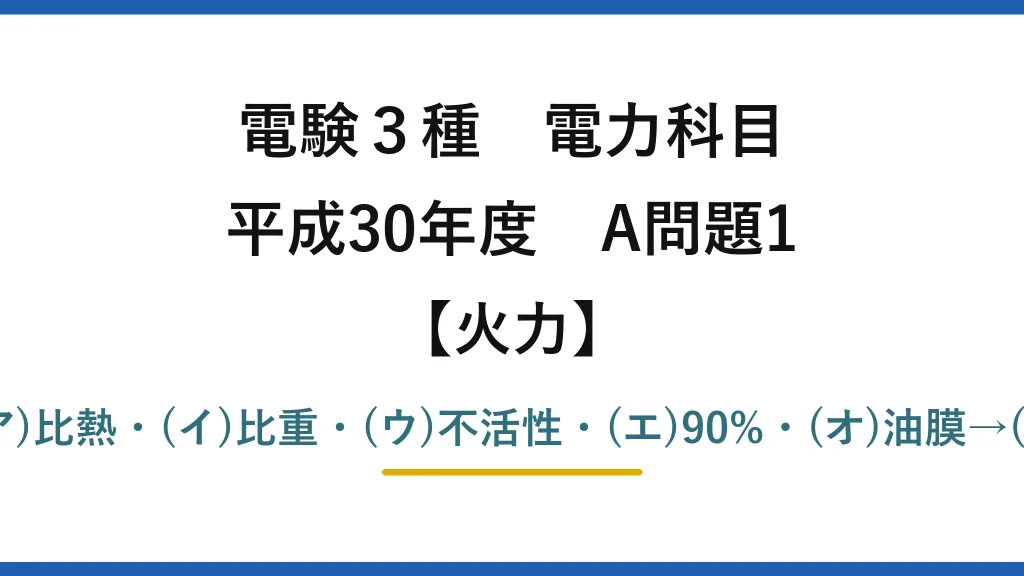 電験3種 電力科目【火力】平成30年度 A問題1 (ア)比熱・(イ)比重・(ウ)不活性・(エ)90%・(オ)油膜→(3)