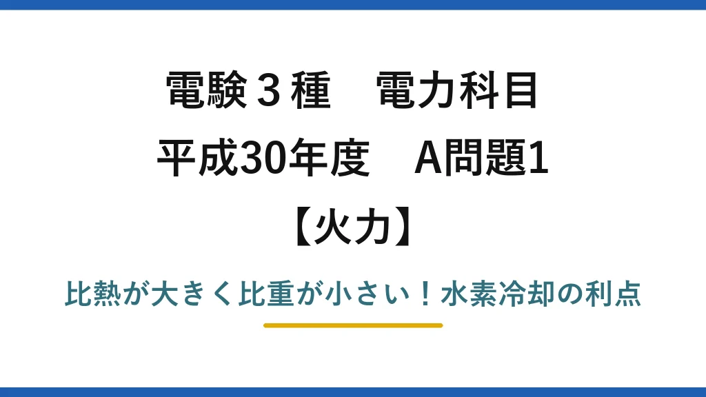 電験3種 電力科目 火力 平成30年度 A問題1 比熱が大きく比重が小さい！水素冷却の利点