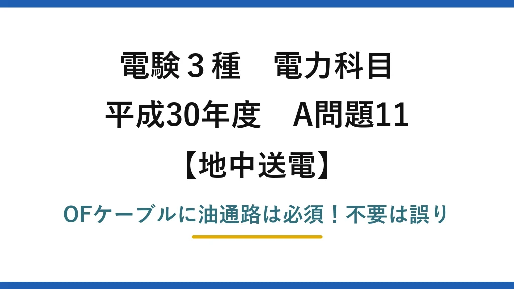 電験3種 電力科目 地中送電 平成30年度 A問題11 OFケーブルに油通路は必須！不要は誤り