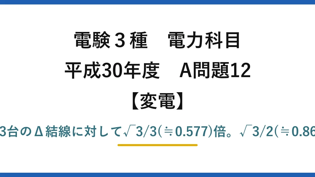 電験3種 電力科目【変電】平成30年度 A問題12 誤りは(2)——V結線の出力は同一変圧器3台のΔ結線に対して√3/3(≒0.577)倍。√3/2(≒0.866)は「利用率」であって出力比ではない