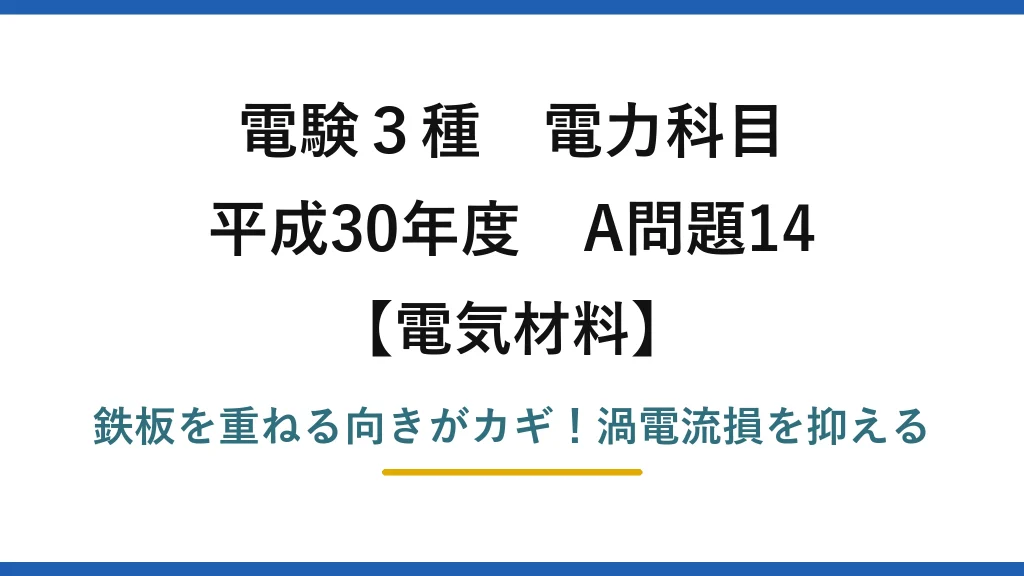 電験3種 電力科目 電気材料 平成30年度 A問題14 鉄板を重ねる向きがカギ！渦電流損を抑える