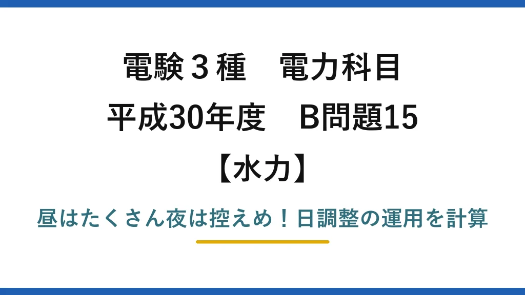 電験3種 電力科目 水力 平成30年度 B問題15 昼はたくさん夜は控えめ！日調整の運用を計算
