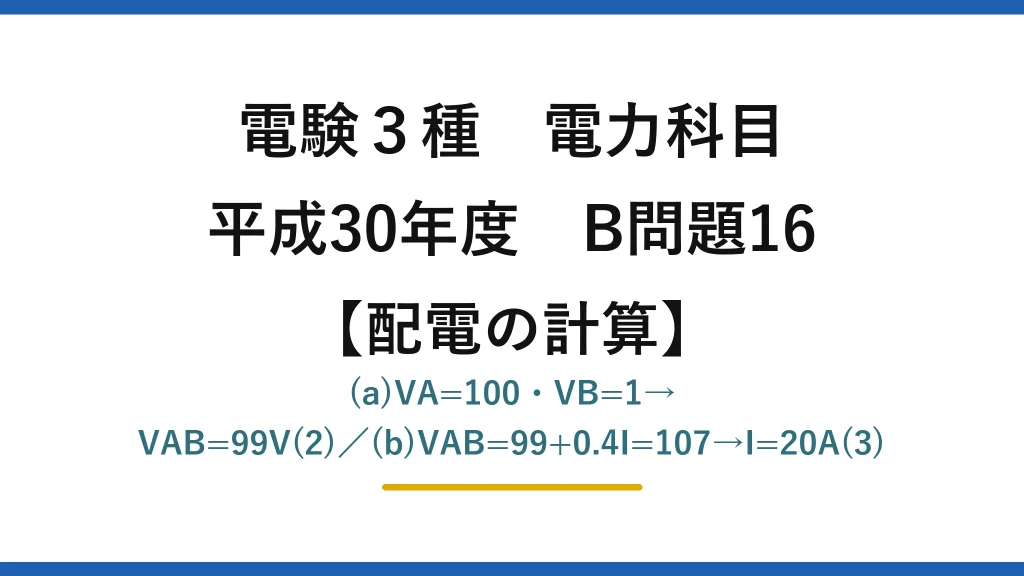 電験3種 電力科目【配電の計算】平成30年度 B問題16 (a)VA=100・VB=1→VAB=99V(2)／(b)VAB=99+0.4I=107→I=20A(3)