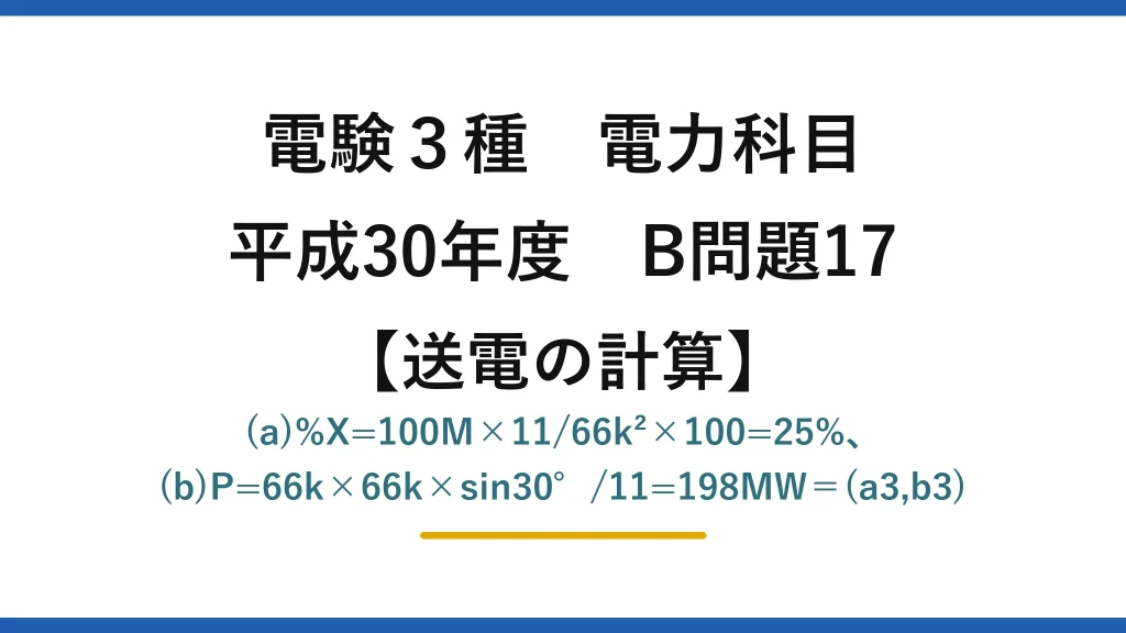 電験3種 電力科目【送電の計算】平成30年度 B問題17 (a)%X=100M×11/66k²×100=25%、(b)P=66k×66k×sin30°/11=198MW＝(a3,b3)