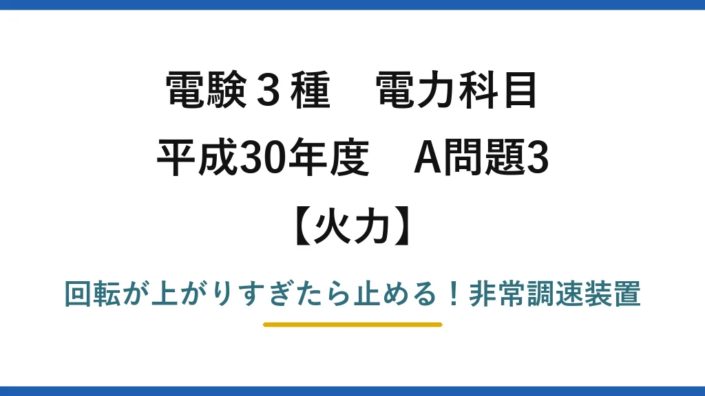 電験3種 電力科目 火力 平成30年度 A問題3 回転が上がりすぎたら止める！非常調速装置