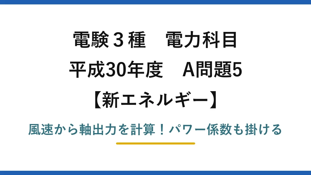 電験3種 電力科目 新エネルギー 平成30年度 A問題5 風速から軸出力を計算！パワー係数も掛ける
