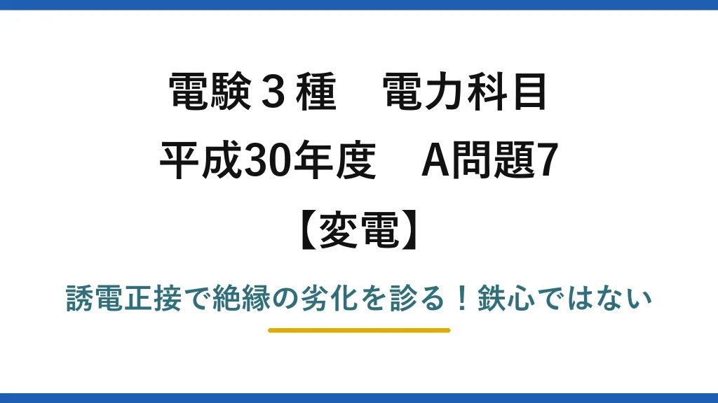 電験3種 電力科目 変電 平成30年度 A問題7 誘電正接で絶縁の劣化を診る！鉄心ではない