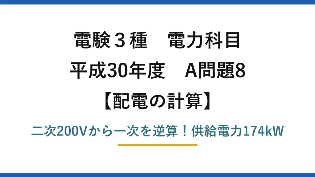 電験3種 電力科目 配電の計算 平成30年度 A問題8 二次200Vから一次を逆算！供給電力174kW