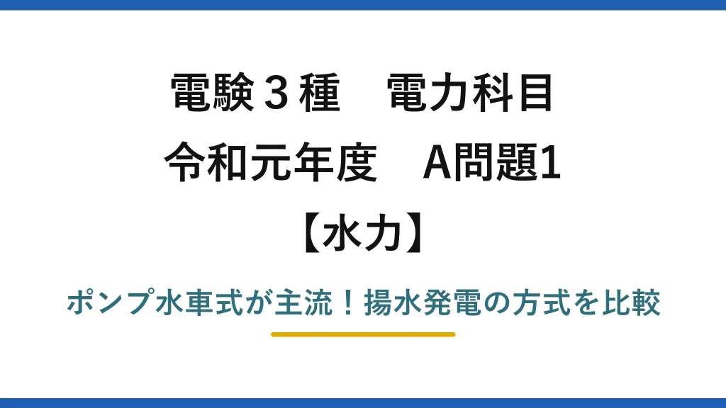 電験3種 電力科目 水力 令和元年度 A問題1 ポンプ水車式が主流！揚水発電の方式を比較