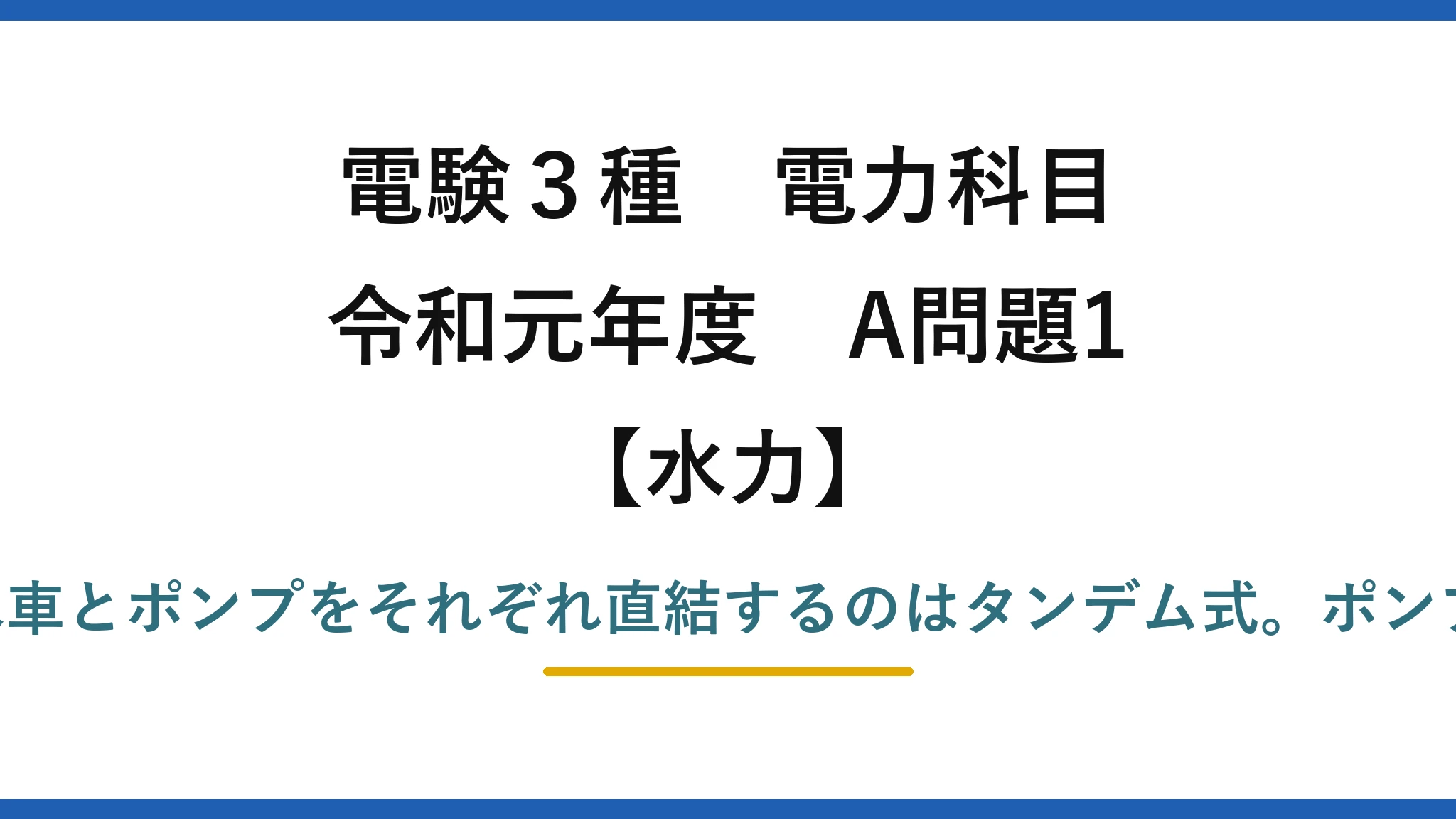 電験3種 電力科目【水力】令和元年度 A問題1 誤りは(3)：同一軸に水車とポンプをそれぞれ直結するのはタンデム式。ポンプ水車式は1台の可逆機