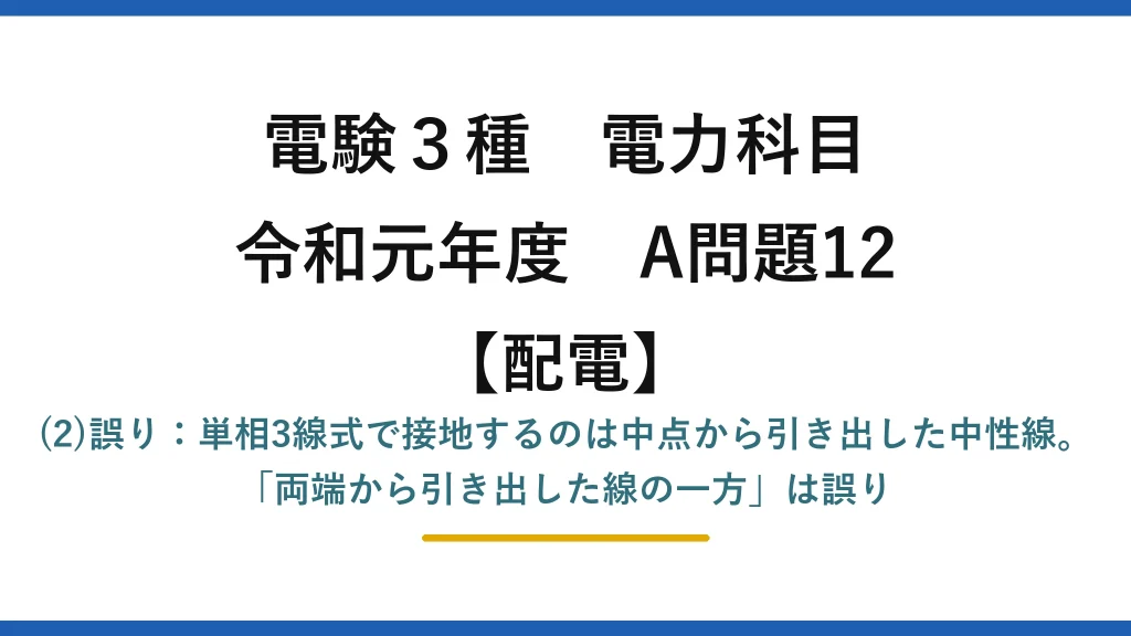 電験3種 電力科目【配電】令和元年度 A問題12 (2)誤り：単相3線式で接地するのは中点から引き出した中性線。「両端から引き出した線の一方」は誤り