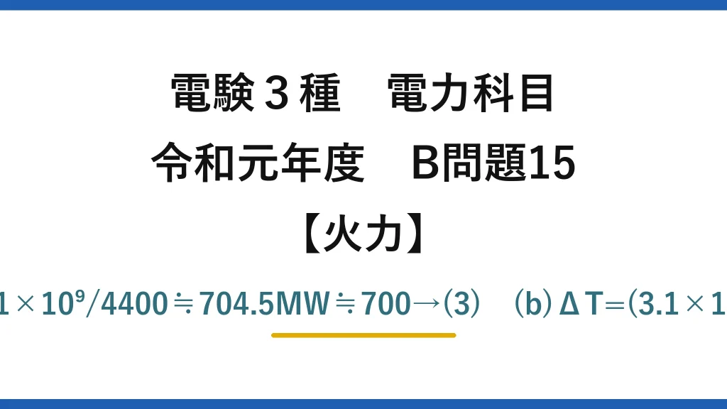 電験3種 電力科目【火力】令和元年度 B問題15 (a)8000P=3600P+3.1×10⁹→P=3.1×10⁹/4400≒704.5MW≒700→(3)　(b)ΔT=(3.1×10⁹/3600)/(33000×4.0)≒6.5K→(4)