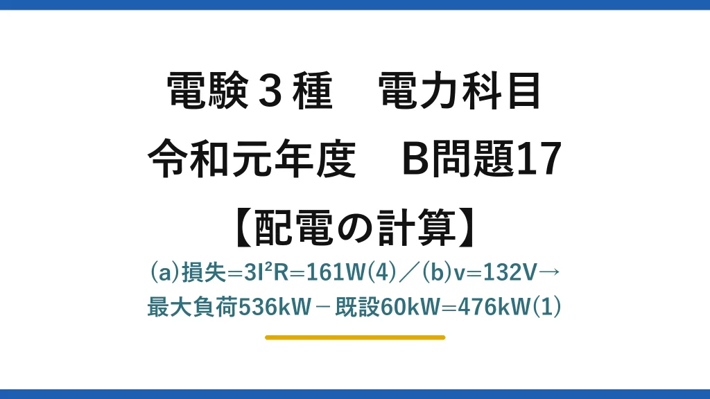 電験3種 電力科目【配電の計算】令和元年度 B問題17 (a)損失=3I²R=161W(4)／(b)v=132V→最大負荷536kW−既設60kW=476kW(1)