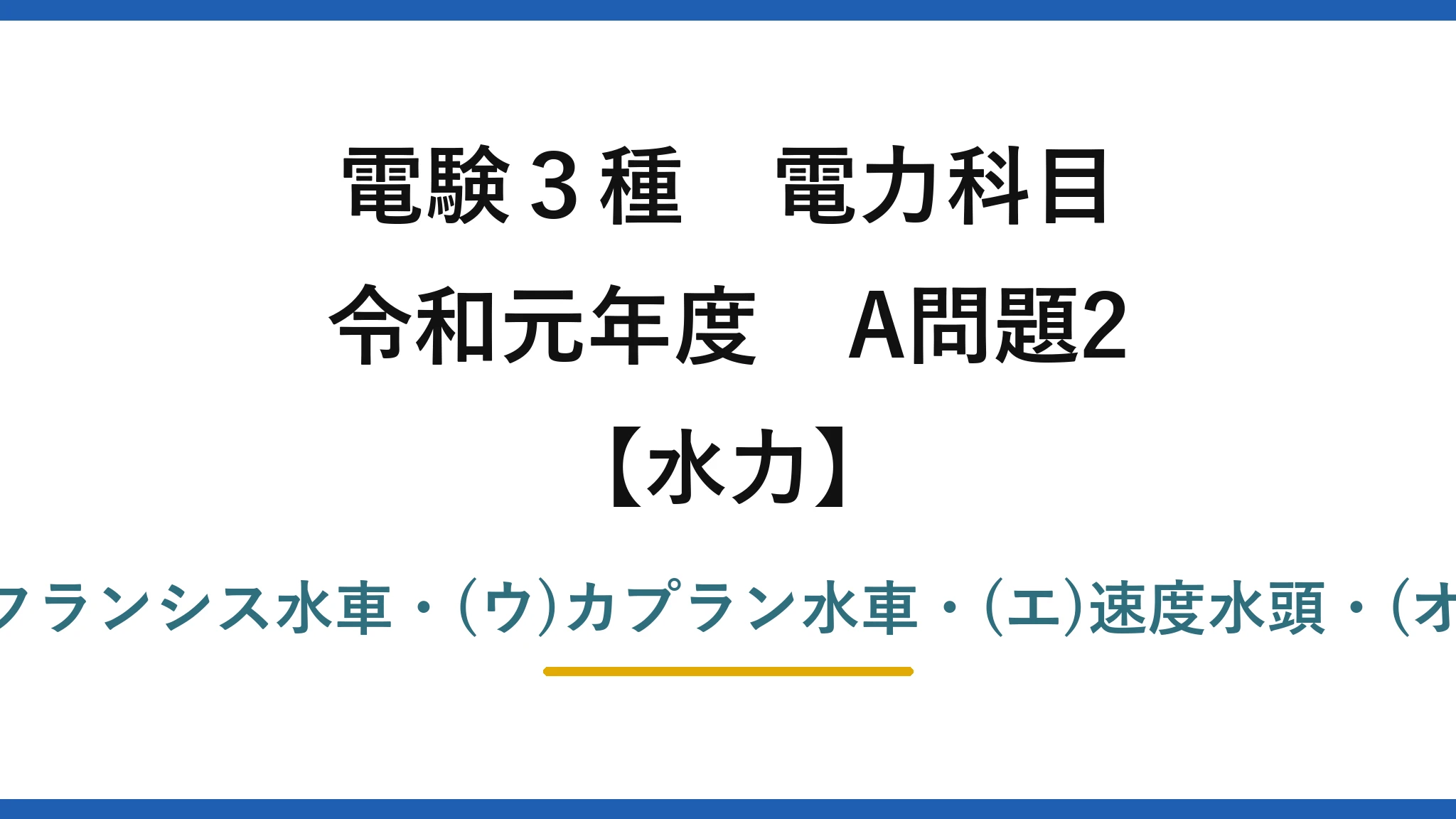 電験3種 電力科目【水力】令和元年度 A問題2 (ア)圧力水頭・(イ)フランシス水車・(ウ)カプラン水車・(エ)速度水頭・(オ)ペルトン水車→(1)