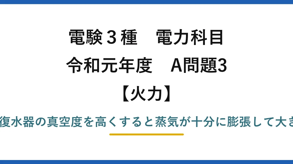 電験3種 電力科目【火力】令和元年度 A問題3 正しいのは(2)——復水器の真空度を高くすると蒸気が十分に膨張して大きな回転力を与える