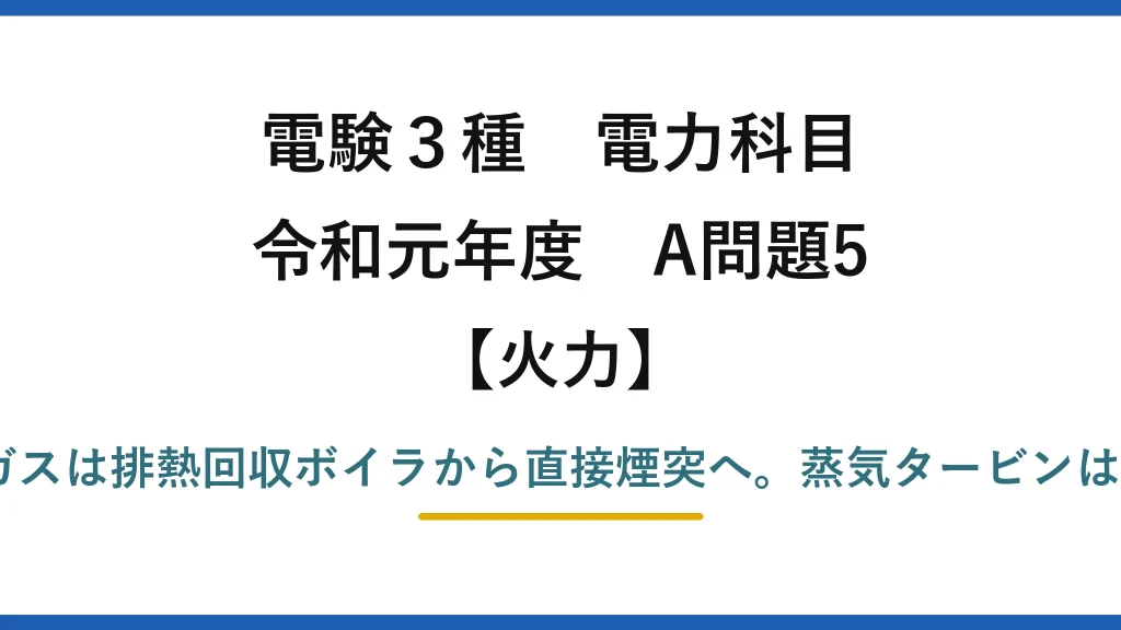 電験3種 電力科目【火力】令和元年度 A問題5 誤りは(1)——燃焼ガスは排熱回収ボイラから直接煙突へ。蒸気タービンは水・蒸気側の別回路