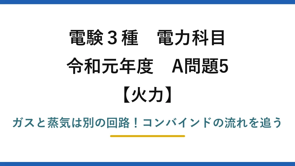 電験3種 電力科目 火力 令和元年度 A問題5 ガスと蒸気は別の回路！コンバインドの流れを追う