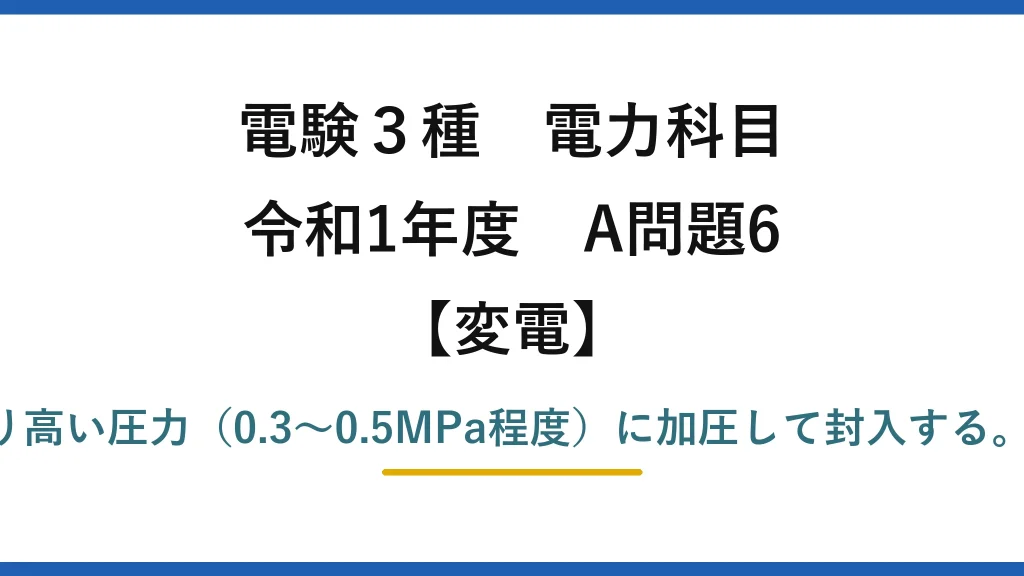 電験3種 電力科目【変電】令和1年度 A問題6 誤りは(2)——GISのSF₆は大気圧より高い圧力（0.3〜0.5MPa程度）に加圧して封入する。大気圧以下では絶縁耐力が足りない