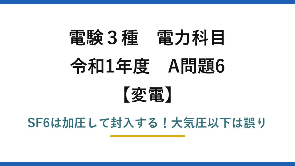 電験3種 電力科目 変電 令和1年度 A問題6 SF6は加圧して封入する！大気圧以下は誤り