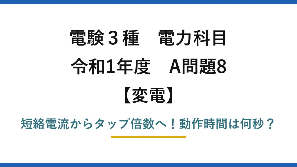 電験3種 電力科目 変電 令和1年度 A問題8 短絡電流からタップ倍数へ！動作時間は何秒？