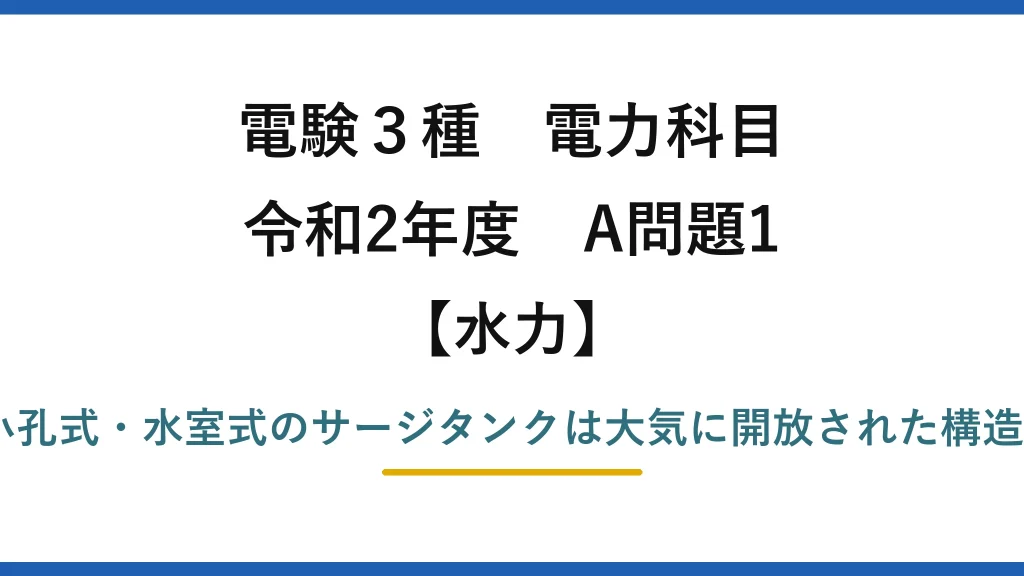 電験3種 電力科目【水力】令和2年度 A問題1 誤りは(3)：差動式・小孔式・水室式のサージタンクは大気に開放された構造（密閉構造ではない）