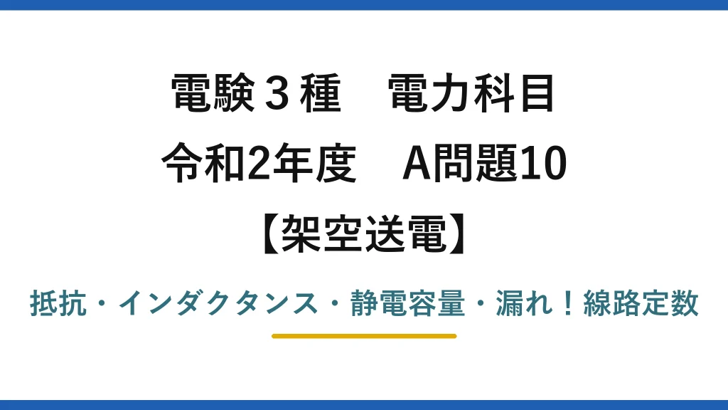 電験3種 電力科目 架空送電 令和2年度 A問題10 抵抗・インダクタンス・静電容量・漏れ！線路定数