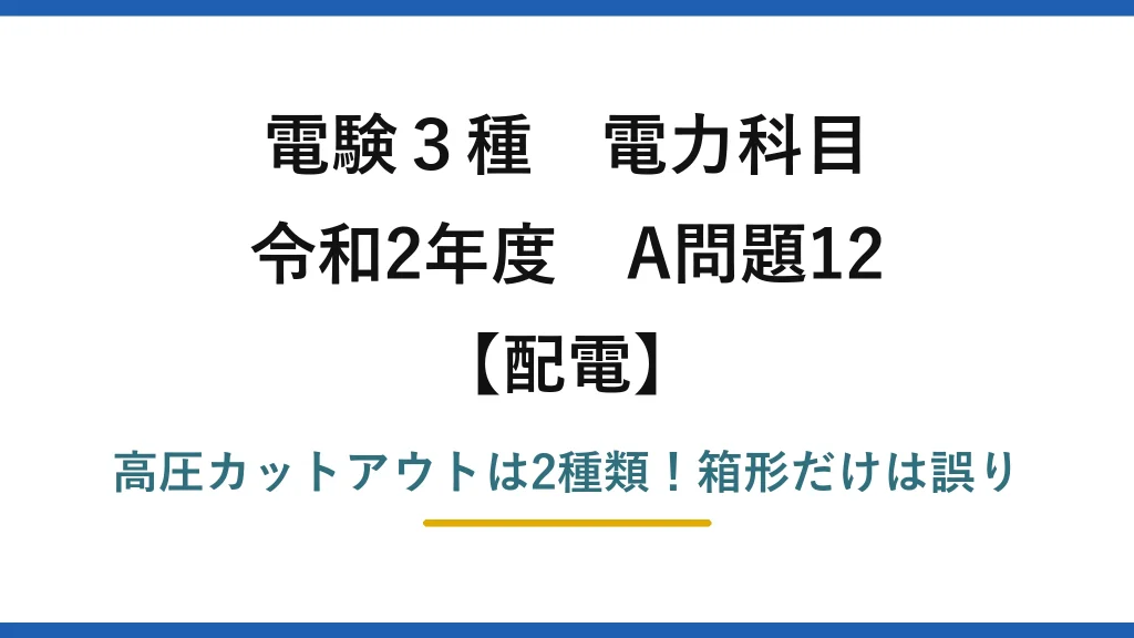 電験3種 電力科目 配電 令和2年度 A問題12 高圧カットアウトは2種類！箱形だけは誤り