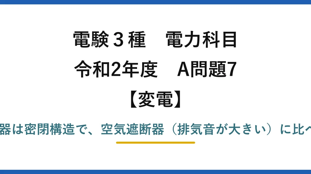 電験3種 電力科目【変電】令和2年度 A問題7 誤りは(5)——真空遮断器は密閉構造で、空気遮断器（排気音が大きい）に比べ動作時の騒音は小さい