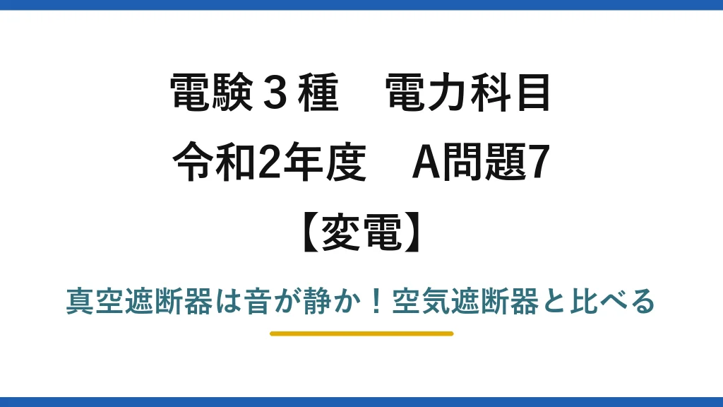 電験3種 電力科目 変電 令和2年度 A問題7 真空遮断器は音が静か！空気遮断器と比べる