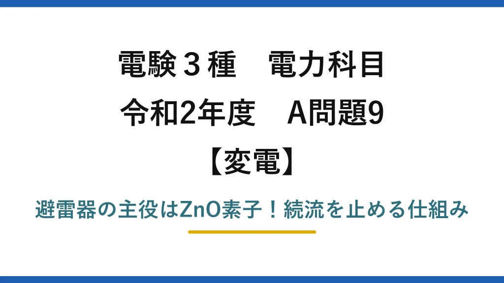 電験3種 電力科目 変電 令和2年度 A問題9 避雷器の主役はZnO素子！続流を止める仕組み