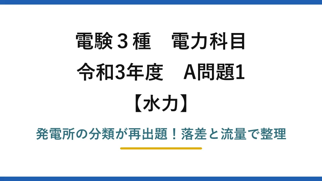 電験3種 電力科目 水力 令和3年度 A問題1 発電所の分類が再出題！落差と流量で整理