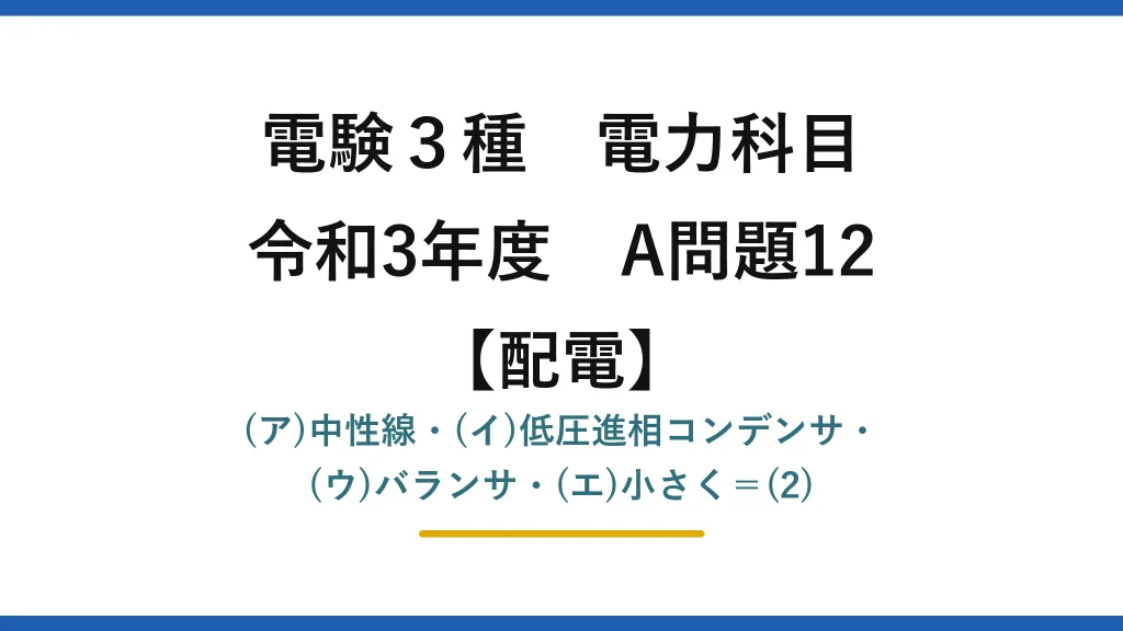 電験3種 電力科目【配電】令和3年度 A問題12 (ア)中性線・(イ)低圧進相コンデンサ・(ウ)バランサ・(エ)小さく＝(2)