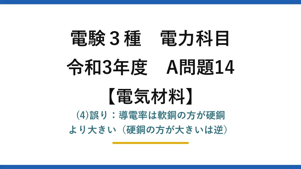 電験3種 電力科目【電気材料】令和3年度 A問題14 (4)誤り：導電率は軟銅の方が硬銅より大きい（硬銅の方が大きいは逆）