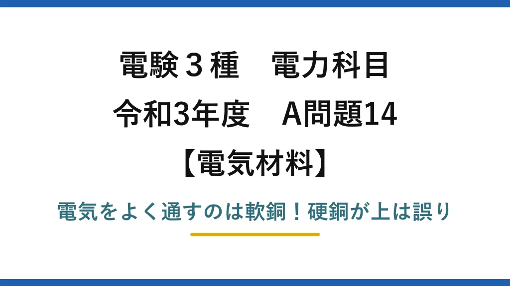 電験3種 電力科目 電気材料 令和3年度 A問題14 電気をよく通すのは軟銅！硬銅が上は誤り