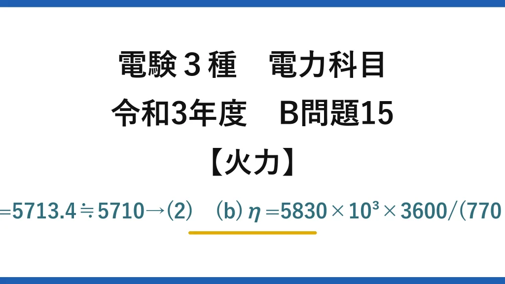 電験3種 電力科目【火力】令和3年度 B問題15 (a)発電端5830MW·h×(1−0.02)=5713.4≒5710→(2)　(b)η=5830×10³×3600/(770×10³×54700)≒49.8≒50%→(4)