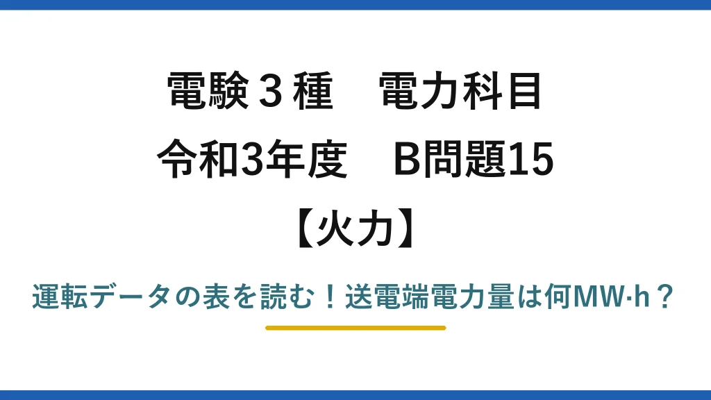 電験3種 電力科目 火力 令和3年度 B問題15 運転データの表を読む！送電端電力量は何MW·h？