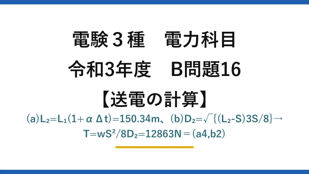 電験3種 電力科目【送電の計算】令和3年度 B問題16 (a)L₂=L₁(1+αΔt)=150.34m、(b)D₂=√{(L₂-S)3S/8}→T=wS²/8D₂=12863N＝(a4,b2)
