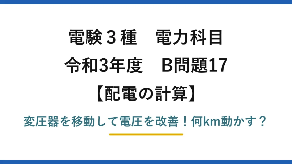 電験3種 電力科目 配電の計算 令和3年度 B問題17 変圧器を移動して電圧を改善！何km動かす？