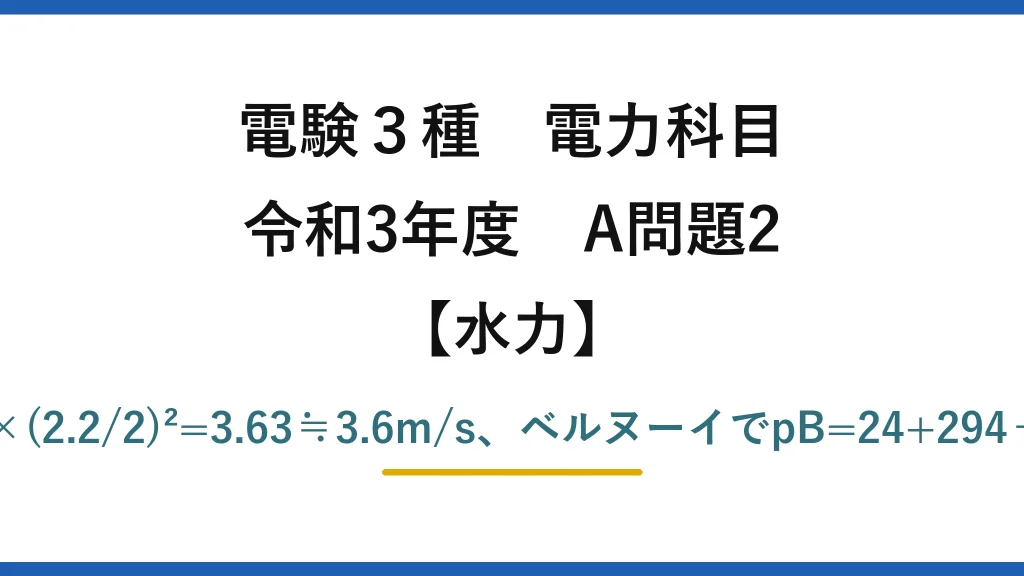 電験3種 電力科目【水力】令和3年度 A問題2 連続の定理でvB=3×(2.2/2)²=3.63≒3.6m/s、ベルヌーイでpB=24+294−2.1≒316kPa→(3)