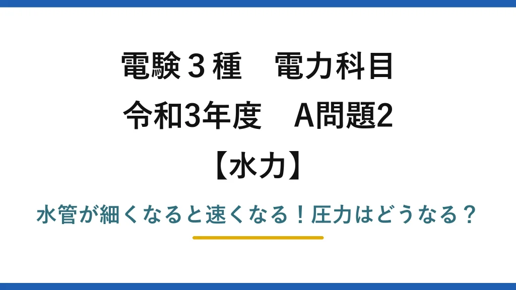 電験3種 電力科目 水力 令和3年度 A問題2 水管が細くなると速くなる！圧力はどうなる？