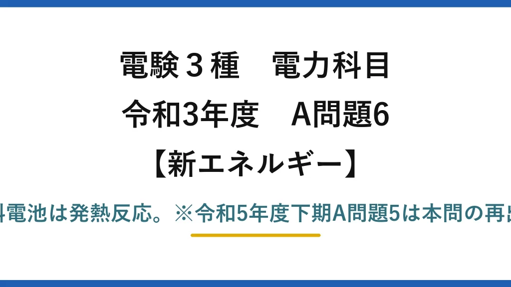 電験3種 電力科目【新エネルギー】令和3年度 A問題6 誤りは(5)——燃料電池は発熱反応。※令和5年度下期A問題5は本問の再出題（答えも(5)）