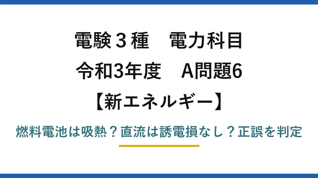 電験3種 電力科目 新エネルギー 令和3年度 A問題6 燃料電池は吸熱？直流は誘電損なし？正誤を判定