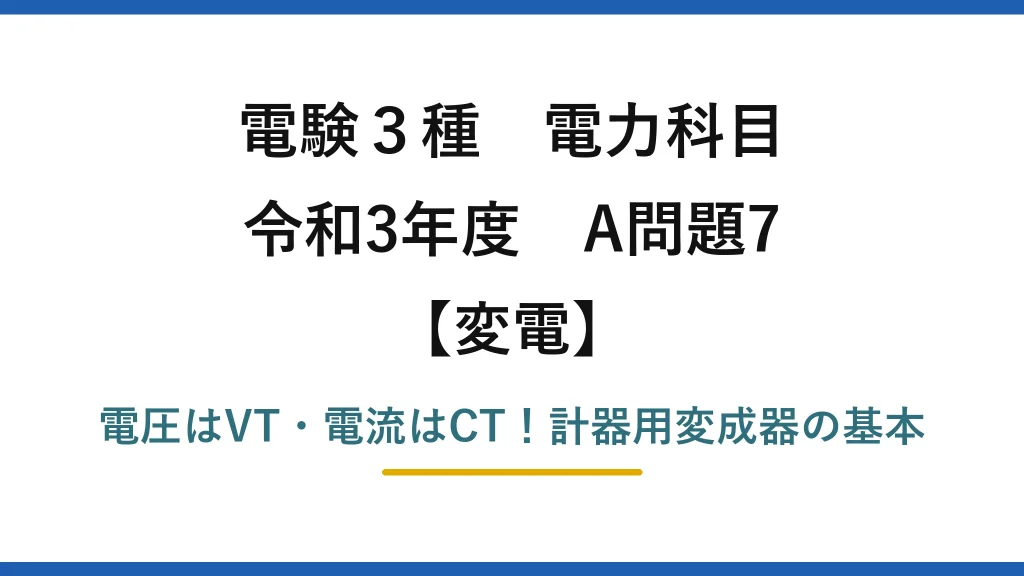 電験3種 電力科目 変電 令和3年度 A問題7 電圧はVT・電流はCT！計器用変成器の基本