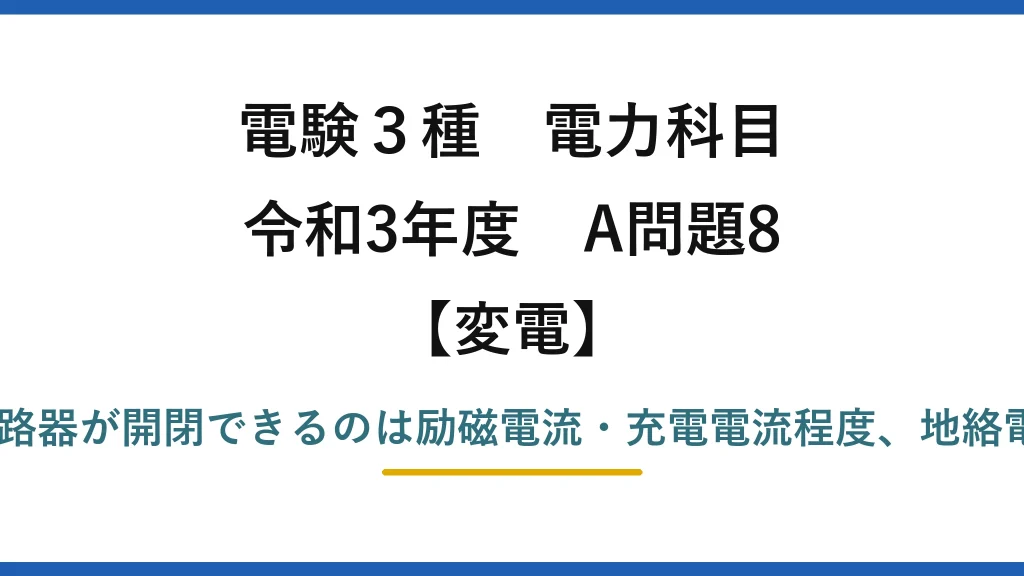 電験3種 電力科目【変電】令和3年度 A問題8 誤りは(4)——断路器が開閉できるのは励磁電流・充電電流程度、地絡電流の遮断は不可