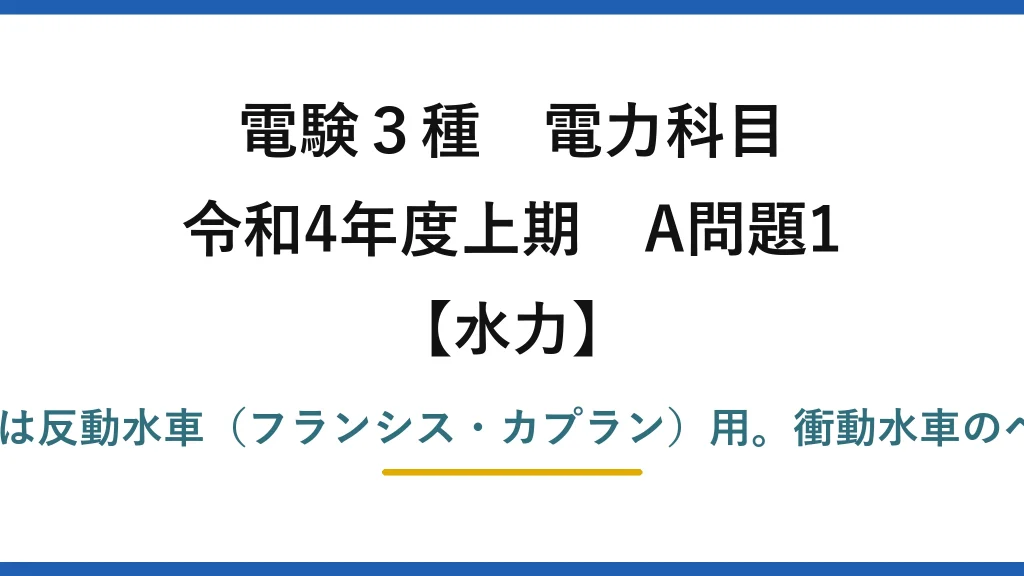 電験3種 電力科目【水力】令和4年度上期 A問題1 誤りは(3)：吸出し管は反動水車（フランシス・カプラン）用。衝動水車のペルトンには用いない