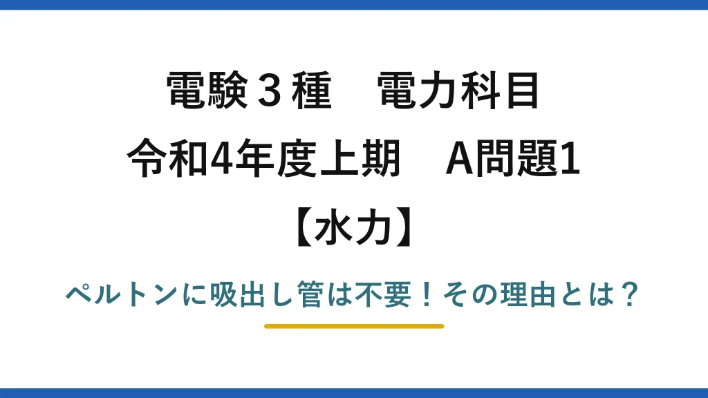 電験3種 電力科目 水力 令和4年度上期 A問題1 ペルトンに吸出し管は不要！その理由とは？