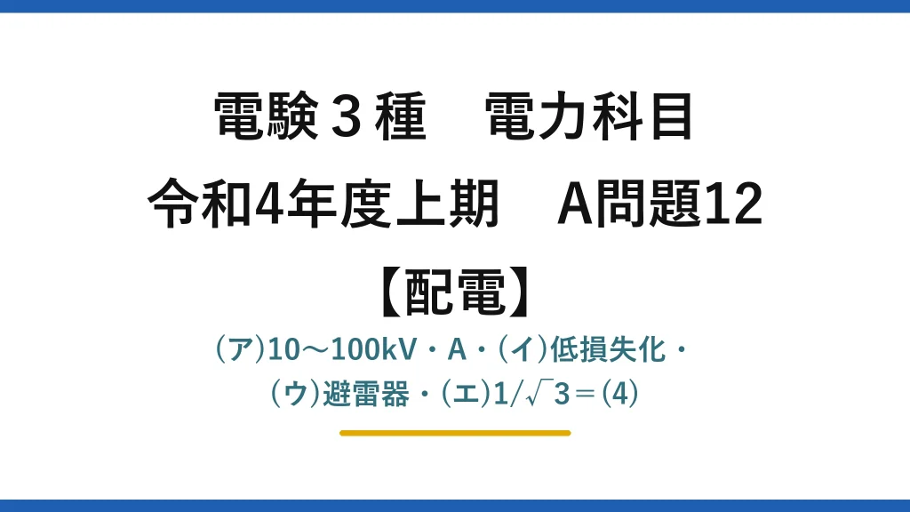 電験3種 電力科目【配電】令和4年度上期 A問題12 (ア)10〜100kV・A・(イ)低損失化・(ウ)避雷器・(エ)1/√3＝(4)