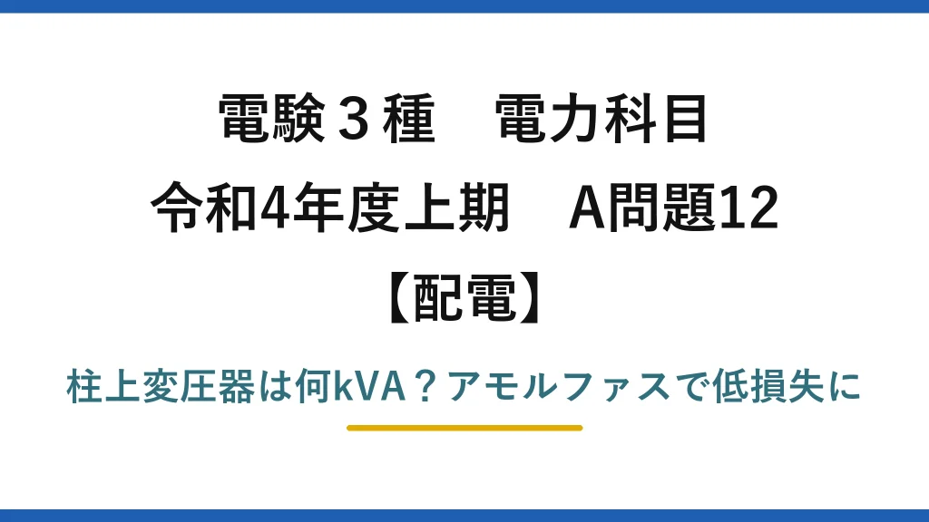 電験3種 電力科目 配電 令和4年度上期 A問題12 柱上変圧器は何kVA？アモルファスで低損失に